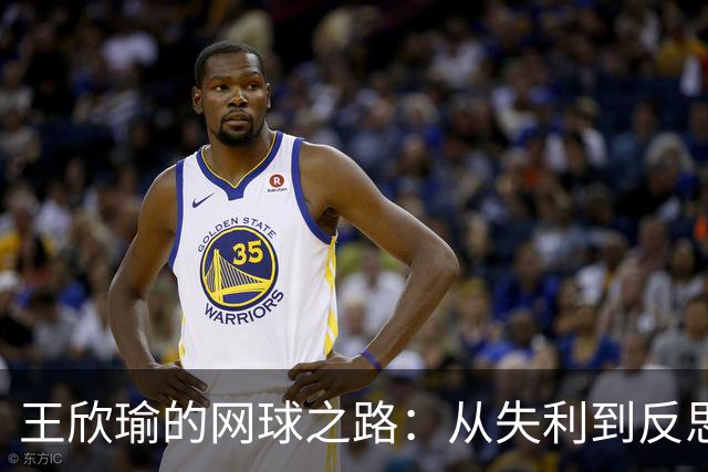 王欣瑜的网球之路：从失利到反思的波动年