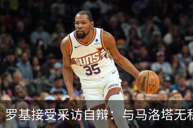 罗基接受采访自辩：与马洛塔无私下联系，裁判任命独立决定